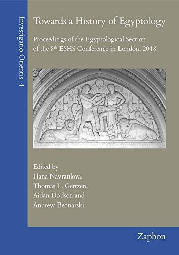 Towards a History of Egyptology Proceedings of the Egyptological Section of the 8th ESHS Conference in London, 2018