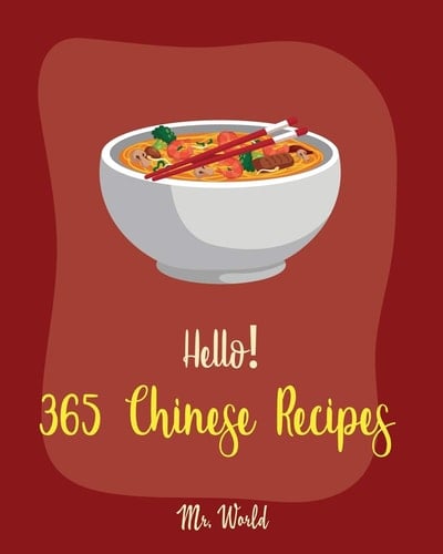 Hello! 365 Chinese Recipes Best Chinese Cookbook Ever For Beginners [Chinese Dumpling Cookbook, Chinese Vegetable Cookbook, Chinese Noodles Cookbook, Chinese Wok Cookbook, Chinese Soup] [Book 1]
