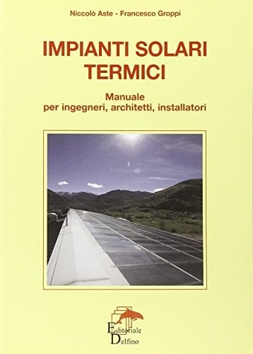 Impianti solari termici. Manuale per ingegneri, architetti, installatori