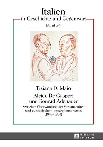 Alcide De Gasperi und Konrad Adenauer: Zwischen Überwindung der Vergangenheit und europäischem Integrationsprozess (19451954) (Italien in Geschichte und Gegenwart 34) (German Edition)