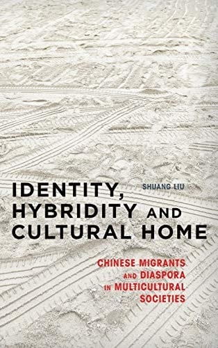 Identity, Hybridity and Cultural Home Chinese Migrants and Diaspora in Multicultural Societies