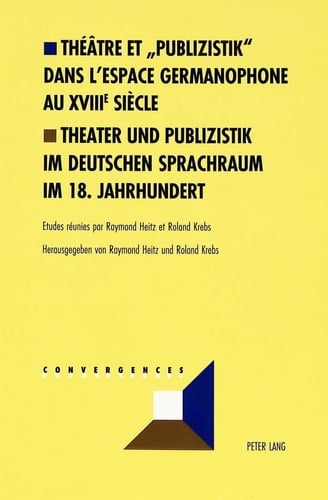 Théâtre et «Publizistik» dans l’espace germanophone au XVIII e siècle- Theater und Publizistik im deutschen Sprachraum im 18. Jahrhundert (Convergences) (French and German Edition)