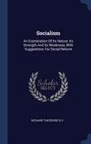 Socialism An Examination Of Its Nature, Its Strength And Its Weakness, With Suggestions For Social Reform