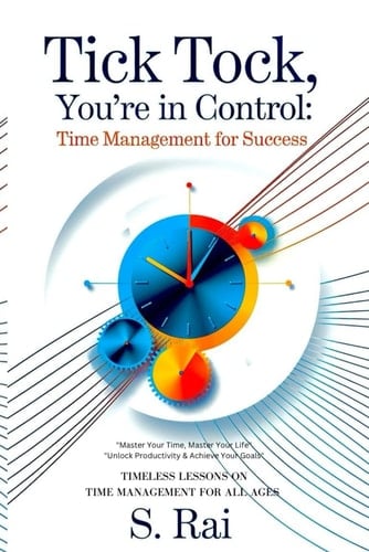 "Tick Tock, You're in Control Time Management for Success" "Master Your Time, Master Your Life "Unlock Productivity & Achieve Your Goals" TIMELESS LESSONS ON TIME MANAGEMENT FOR ALL AGES