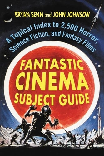 Fantastic Cinema Subject Guide A Topical Index to 2,500 Horror, Science Fiction, and Fantasy Films