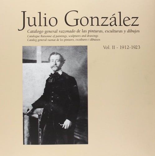 Julio González: Complete Works Volume II 1912-1921, Catalogue Raisonné