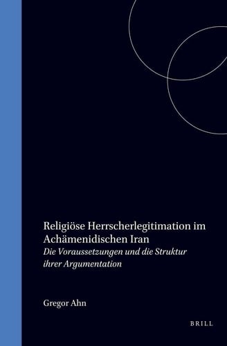 Religiöse Herrscherlegitimation im Achämenidischen Iran - Die Voraussetzungen und die Struktur ihrer Argumentation (Textes et Mémoires, 17)