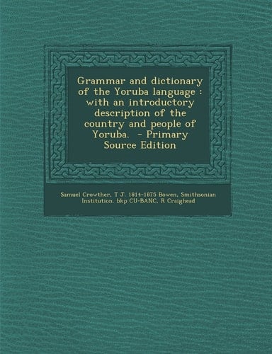 Grammar and Dictionary of the Yoruba Language With an Introductory Description of the Country and People of Yoruba. - Primary Source Edition
