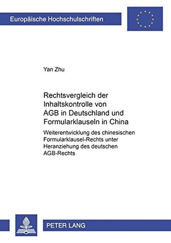 Rechtsvergleich der Inhaltskontrolle von AGB in Deutschland und Formularklauseln in China Weiterentwicklung des chinesischen Formularklausel-Rechts unter Heranziehung des deutschen AGB-Rechts