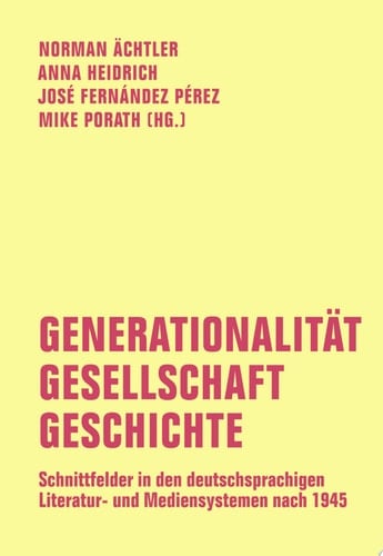 Generationalität - Gesellschaft - Geschichte Schnittfelder in den deutschsprachigen Literatur- und Mediensystemen nach 1945. Festschrift für Carsten Gansel