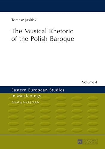 The Musical Rhetoric of the Polish Baroque (Eastern European Studies in Musicology Book 4)