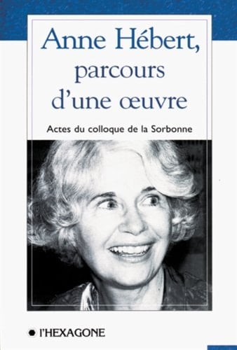 Anne Hébert, parcours d'une œuvre: Colloque de Paris III et Paris IV-Sorbonne, mai 1996 (French Edition)