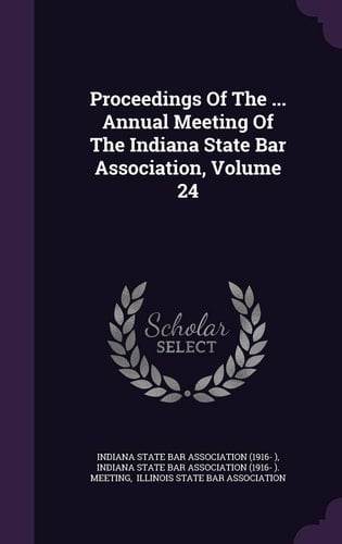 Proceedings of the ... Annual Meeting of the Indiana State Bar Association, Volume 24