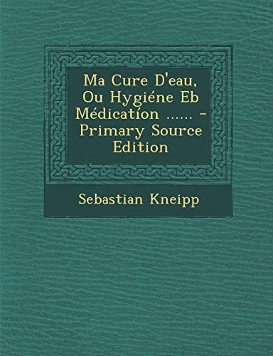 Ma Cure D'Eau, Ou Hygiéne Eb Médicatíon ... ... - Primary Source Edition