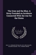 The Gray and the Blue. A Story Founded on Incidents Connected With the War for the Union