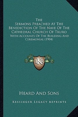 The Sermons Preached At The Benediction Of The Nave Of The Cathedral Church Of Truro: With Accounts Of The Building And Ceremonial (1904)