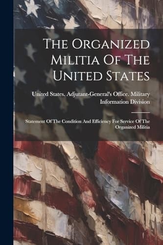 The Organized Militia Of The United States: Statement Of The Condition And Efficiency For Service Of The Organized Militia
