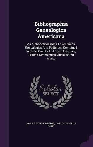 Bibliographia Genealogica Americana An Alphabetical Index To American Genealogies And Pedigrees Contained In State, County And Town Histories, Printed Genealogies, And Kindred Works