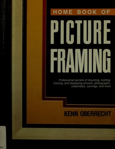 Home Book of Picture Framing Professional Secrets of Mounting, Matting, Framing, and Displaying Artwork, Photographs, Posters, Collectibles, Carvings, and More