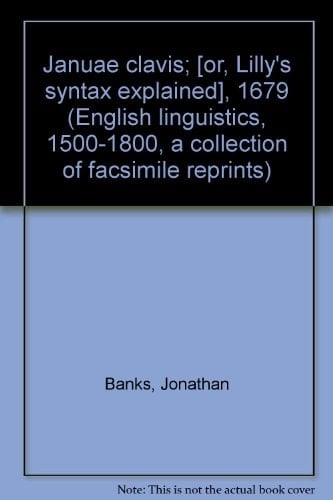 Januae clavis;: [or, Lilly's syntax explained], 1679 (English linguistics, 1500-1800; a collection of facsimile reprints)