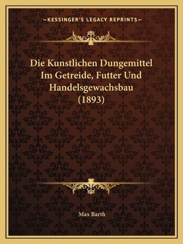 Die Kunstlichen Dungemittel Im Getreide, Futter Und Handelsgewachsbau (1893) (German Edition)