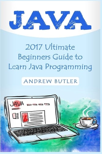 Java 2017 Ultimate Beginners Guide to Learn Java Programming ( Java for Dummies, Java Apps, Java for Beginners, Java Apps, Hacking, Hacking Exposed)