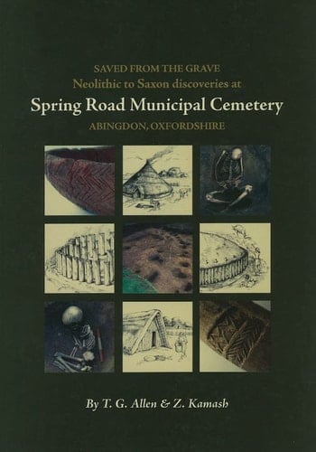Saved from the Grave: Neolithic to Saxon discoveries at Spring Road Municipal Cemetery, Abingdon, Oxfordshire, 1990-2000 (Thames Valley Landscapes Monograph)