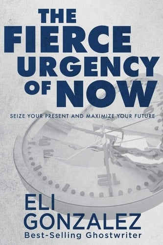 The Fierce Urgency of Now Seize Your Present and Maximize Your Future