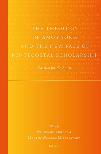 The Theology of Amos Yong and the New Face of Pentecostal Scholarship Passion for the Spirit