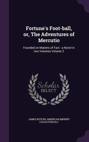 Fortune's Foot-ball, Or, The Adventures of Mercutio Founded on Matters of Fact: a Novel in Two Volumes Volume 2
