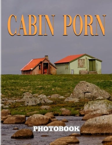 Cabin Porn Photography Book: Picture Book About Beautiful Shelters In Remote Areas With 40 Images | Gifts To Get More Inspiration And Motivation