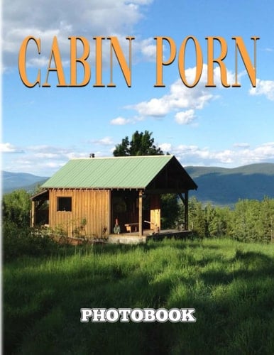Cabin Porn Photography Book: Photo Album Collection With 40 Images Inside Of Cool Shelters | Gifts For Fans Of All Ages To Relax And Have Fun