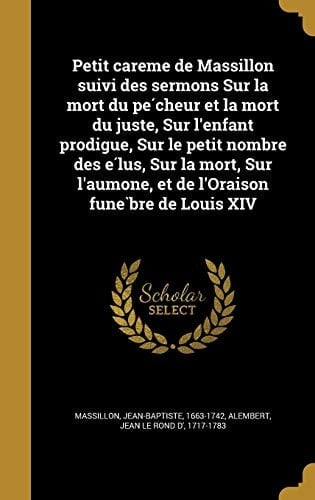 Petit Care Me de Massillon Suivi Des Sermons Sur La Mort Du Pe Cheur Et La Mort Du Juste, Sur L'Enfant Prodigue, Sur Le Petit Nombre Des E Lus, Sur La Mort, Sur L'Aumo Ne, Et de L'Oraison Fune Bre de Louis XIV