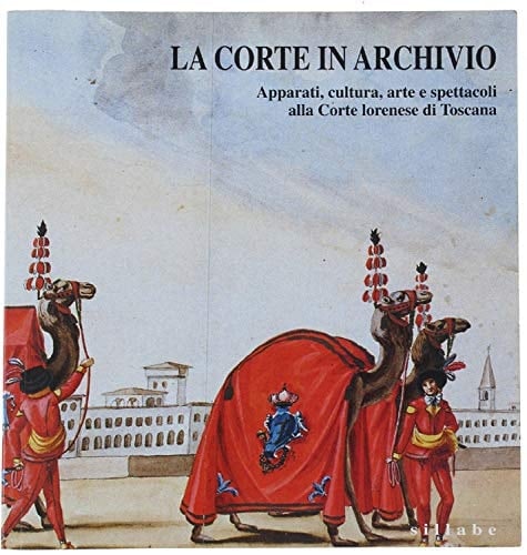 La Corte in archivio: Apparati, cultura, arte e spettacoli alla corte lorenese in Toscana (Italian Edition)