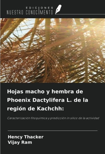 Hojas macho y hembra de Phoenix Dactylifera L. de la región de Kachchh:: Caracterización fitoquímica y predicción in silico de la actividad (Spanish Edition)