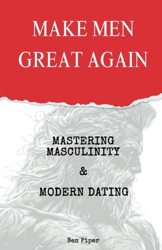 MAKE MEN GREAT AGAIN: Mastering Masculinity & Modern Dating