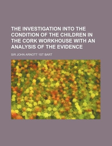 The Investigation Into the Condition of the Children in the Cork Workhouse with an Analysis of the Evidence