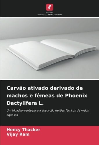 Carvão ativado derivado de machos e fêmeas de Phoenix Dactylifera L.: Um bioadsorvente para a absorção de iões férricos de meios aquosos (Portuguese Edition)