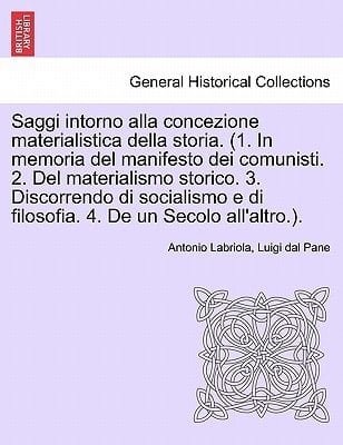 Saggi intorno alla concezione materialistica della storia. (1. In memoria del manifesto dei comunisti. 2. Del materialismo storico. 3. Discorrendo di ... e di filosofia. 4. De un Secolo all'altro.).