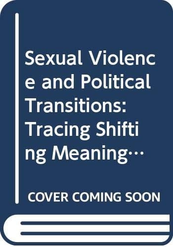 Sexual Violence and Political Transitions Tracing Shifting Meanings and Functions of Rape
