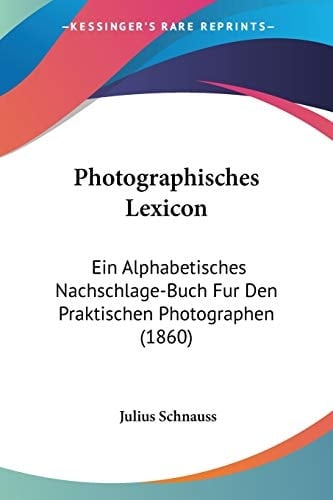 Photographisches Lexicon: Ein Alphabetisches Nachschlage-Buch Fur Den Praktischen Photographen (1860) (German Edition)