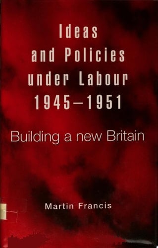 Ideas and Policies Under Labour, 1945-1951 Building a New Britain