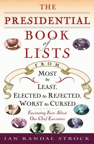The Presidential Book of Lists From Most to Least, Elected to Rejected, Worst to Cursed : Fascinating Facts about Our Chief Executives