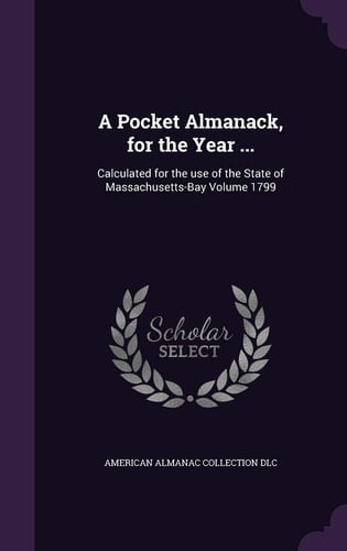 A Pocket Almanack, for the Year ... Calculated for the Use of the State of Massachusetts-Bay Volume 1799