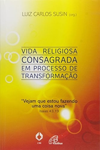 Vida Religiosa Consagrada em Processo de Transformação. Vejam que Estou Fazendo Uma Coisa Nova