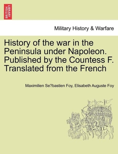 History of the war in the Peninsula under Napoleon. Published by the Countess F. Translated from the French