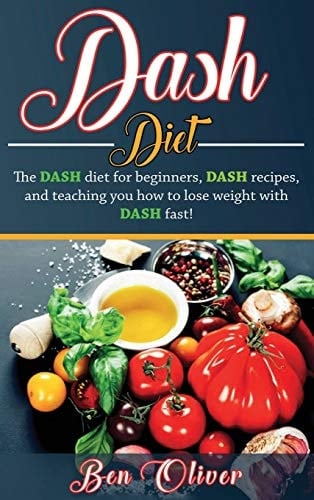 DASH Diet The Dash Diet for Beginners, DASH Recipes, and Teaching You How to Lose Weight with DASH Fast!
