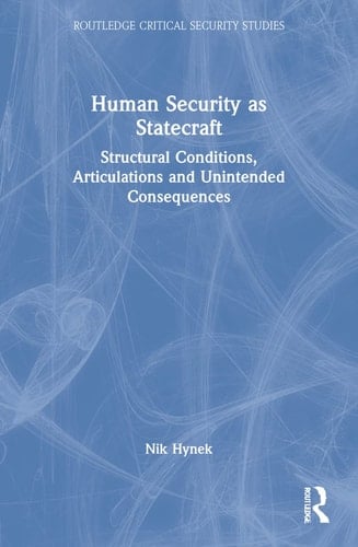 Human Security As Statecraft Structural Conditions, Articulations and Unintended Consequences