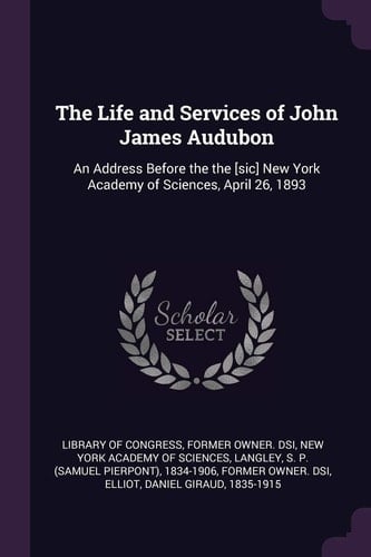 The Life and Services of John James Audubon An Address Before the the [sic] New York Academy of Sciences, April 26, 1893