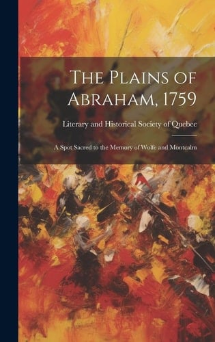 The Plains of Abraham, 1759 A Spot Sacred to the Memory of Wolfe and Montcalm